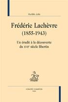 Couverture du livre « Frédéric Lachèvre (1855-1943) : un érudit à la découverte du XVIIe siècle libertin » de Aurelie Julia aux éditions Honore Champion