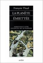 Couverture du livre « La planete emiettee : morceler et lotir, un nouvel art de dominer » de Francois Thual aux éditions Arlea