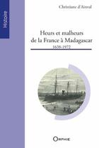 Couverture du livre « Heurs et malheurs de la France à Madagascar ; 1638-1972 » de Christiane D' Ainval aux éditions Orphie