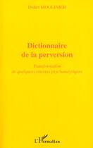 Couverture du livre « Dictionnaire De La Perversion ; Transformation De Quelques Concepts Psychanalytiques » de Didier Moulinier aux éditions L'harmattan