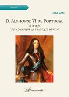 Couverture du livre « D. Alphonse VI de Portugal (1643-1684) : Un monarque au tragique destin » de Cros Elise aux éditions Atramenta