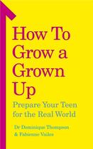 Couverture du livre « HOW TO GROW A GROWN UP - PREPARE YOUR TEEN FOR THE REAL WORLD » de Dominique Thompson et Fabienne Vailes aux éditions Vermilion