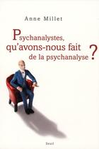 Couverture du livre « Psychanalystes, qu'avons nous fait de la psychanalyse ? » de Anne Millet aux éditions Seuil