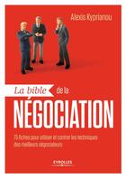 Couverture du livre « La bible de la négociation ; 75 fiches-outils pour utiliser et contrer les techniques des meilleurs négociateurs » de Alexis Kyprianou aux éditions Eyrolles