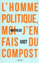 Couverture du livre « L'homme politique, moi j'en fais du compost » de Mathilde Viot aux éditions Stock