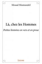 Couverture du livre « La, chez les hommes ; petites histoires en vers et en prose » de Mouad Moutaoukil aux éditions Edilivre