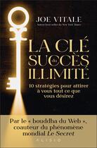 Couverture du livre « La clé du succès illimité : 10 stratégies pour attirer à vous tout ce que vous désirez » de Joe Vitale aux éditions Alisio