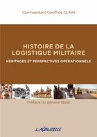 Couverture du livre « Histoire de la Logistique Militaire : Héritages et Perspectives Opérationnels » de Geoffroy Clain aux éditions Lavauzelle