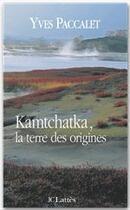 Couverture du livre « Kamtchatka, la terre des origines » de Yves Paccalet aux éditions Jc Lattes