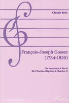 Couverture du livre « François-Joseph Gossec (1734-1829) ; un musicien à Paris, de l'ancien régime à Charles X » de Claude Role aux éditions L'harmattan