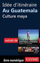 Couverture du livre « Idée d'itinéraire au Guatemala : culture maya » de  aux éditions Ulysse