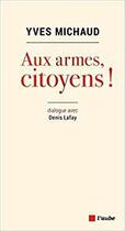 Couverture du livre « Aux armes, citoyens ! dialogue avec Denis Lafay » de Yves Michaud aux éditions Editions De L'aube