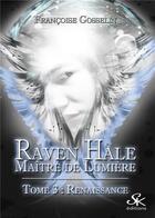 Couverture du livre « Raven Hale - Maître de lumière Tome 3 : renaissance » de Francoise Gosselin aux éditions Sharon Kena