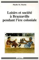 Couverture du livre « Loisirs et société à Brazzaville pendant l'ère coloniale » de Phyllis M. Martin aux éditions Karthala