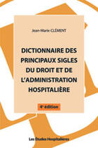 Couverture du livre « Dictionnaire des principaux sigles du droit et de l'administration hospitalière » de Jean-Marie Clement aux éditions Les Etudes Hospitalieres