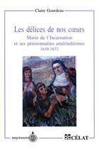 Couverture du livre « Les délices de nos coeurs ; Marie de l'incarnation et ses pensionnaires amérindiennes 1639-1672 » de Claire Gourdeau aux éditions Septentrion