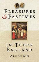 Couverture du livre « Pleasures and Pastimes in Tudor England » de Sim Alison aux éditions History Press Digital