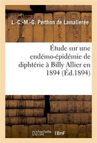 Couverture du livre « Etude sur une endemo-epidemie de diphterie a billy allier en 1894 » de Perthon De Lamallere aux éditions Hachette Bnf
