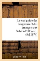 Couverture du livre « Le vrai guide des baigneurs et des etrangers aux sables-d'olonne : (ed.1874) » de  aux éditions Hachette Bnf