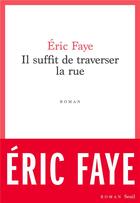 Couverture du livre « Il suffit de traverser la rue : petite saga des années 2010 » de Eric Faye aux éditions Seuil