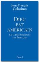 Couverture du livre « Dieu est américain ; de la théodémocratie aux Etats-Unis » de Jean-Francois Colosimo aux éditions Fayard