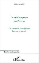 Couverture du livre « LA SOLUTION PASSE PAR L'ERREUR : Ou comment transformer l'erreur en savoir » de Gilles Marie aux éditions Editions L'harmattan