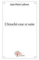 Couverture du livre « L'attaché-case et suite » de Jean-Pierre Lefevre aux éditions Edilivre
