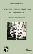 Couverture du livre « L'initiation chez les Gbaya Kara en centrafrique ; appartenance et identité chrétienne » de Blaise Servais Babelet aux éditions Editions L'harmattan