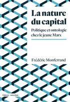 Couverture du livre « La nature du capital : politique et ontologie chez le jeune Marx » de Frederic Monferrand aux éditions Amsterdam