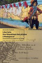 Couverture du livre « Libertalia, une république des pirates à Madagascar ; interprétations d'un mythe (XVIIe-XXIe siècle) » de Alexandre Audard aux éditions Hemispheres