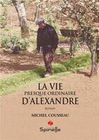 Couverture du livre « La vie presque ordinaire d'Alexandre » de Michel Cousseau aux éditions Spinelle