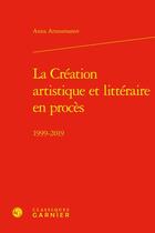 Couverture du livre « La création artistique et littéraire en procès : 1999-2019 » de Anna Arzoumanov aux éditions Classiques Garnier