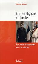 Couverture du livre « Entre religion et laïcité ; la voie française: XIXe-XXIe siècles » de Patrick Cabanel aux éditions Privat