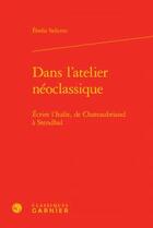 Couverture du livre « Dans l'atelier néoclassique ; écrire l'italie, de Chateaubriand à Stendhal » de Elodie Saliceto aux éditions Classiques Garnier