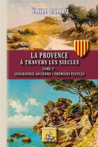 Couverture du livre « La Provence à travers les siècles Tome 1 ; géographie ancienne, premiers peuples » de Emile Camau aux éditions Editions Des Regionalismes