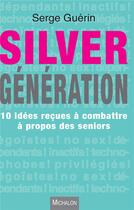 Couverture du livre « Silver génération ; 10 idées reçues à combattre à propos des seniors » de Serge Guerin aux éditions Michalon