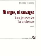 Couverture du livre « Ni anges, ni sauvages ; les jeunes et la violence » de Patrice Huerre aux éditions Anne Carriere