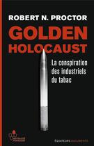 Couverture du livre « Golden holocaust ; la conspirationdes industriels du tabac » de Robert Proctor aux éditions Des Equateurs