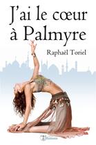 Couverture du livre « J'ai le coeur a palmyre (version integrale) » de Raphael Toriel aux éditions Editions Humanis