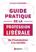 Couverture du livre « Guide pratique de la profession libérale : De l'installation à la retraite » de Charlotte Roumejon aux éditions Gereso
