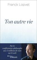 Couverture du livre « Ton autre vie ; rencontre avec soi » de Franck Lopvet aux éditions Eyrolles