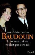 Couverture du livre « Baudouin - l'homme qui ne voulait pas etre roi » de Jose-Alain Fralon aux éditions Fayard