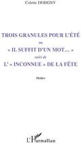 Couverture du livre « Trois granules pour l'été ; «il suffit d'un mot...» ; l'«inconnue» de la fête » de Colette Derigny aux éditions L'harmattan