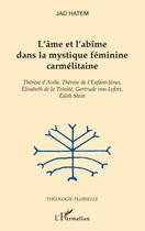 Couverture du livre « L'âme et l'abîme dans la mystique féminine carmélitaine ; Thérèse d'Avila, Thérèse de l'enfant-Jésus, Elisabeth de la Trinité, Gertrude von Lefort, Edith Stein » de Jad Hatem aux éditions Editions L'harmattan