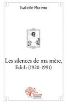 Couverture du livre « Les silences de ma mere, edith (1920 1991) - memoire d'enfance » de Isabelle Moreno aux éditions Edilivre
