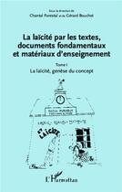 Couverture du livre « La laïcité par les textes, documents fondamentaux et matériaux d'enseignement Tome 1 ; la laïcité, genèse du concept » de Chantal Forestal et Gerard Bouchet aux éditions L'harmattan