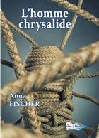 Couverture du livre « L'homme chrysalide » de Anna Fischer aux éditions Bord Du Lot