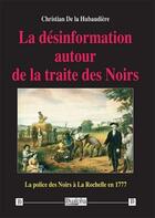 Couverture du livre « La désinformation autour de la traite des noirs : la police des noirs à La Rochelle en 1777 » de Christian De La Hubaudiere aux éditions Dualpha