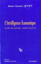 Couverture du livre « L'Intelligence Economique ; Mode De Pensee Mode D'Action » de Jean-Louis Levet aux éditions Economica