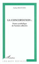 Couverture du livre « La concertation - forme symbolique de l'action collective » de Stefan Bratosin aux éditions L'harmattan